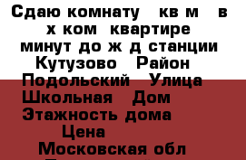 Сдаю комнату 10кв.м., в 3-х ком. квартире, 7минут до ж/д станции Кутузово › Район ­ Подольский › Улица ­ Школьная › Дом ­ 35 › Этажность дома ­ 10 › Цена ­ 11 500 - Московская обл., Подольский р-н, Подольск г. Недвижимость » Квартиры аренда   
